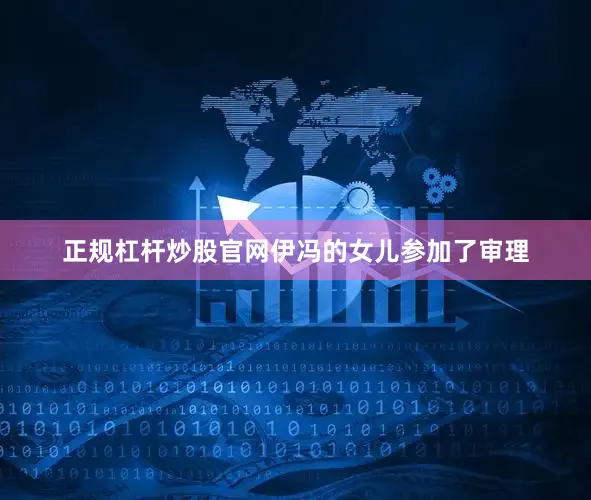 正规杠杆炒股官网伊冯的女儿参加了审理