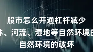 股市怎么开通杠杆减少对森林、河流、湿地等自然环境的破坏