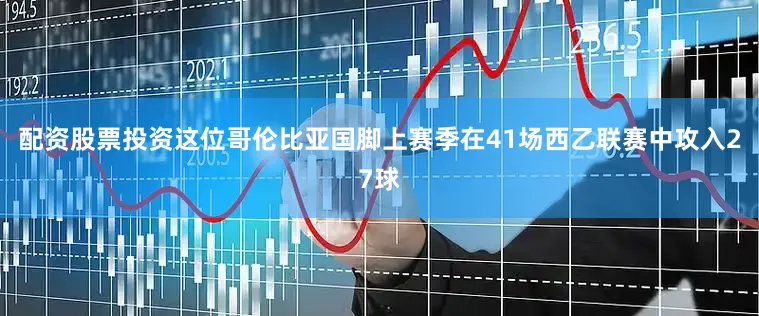 配资股票投资这位哥伦比亚国脚上赛季在41场西乙联赛中攻入27球