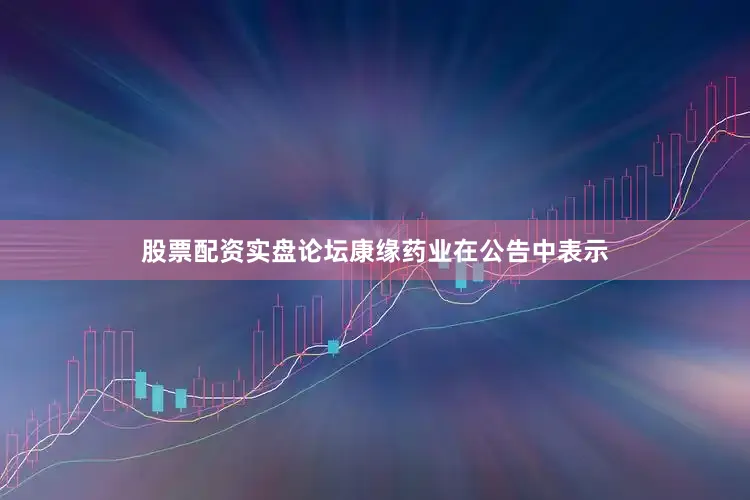 股票配资实盘论坛　　康缘药业在公告中表示