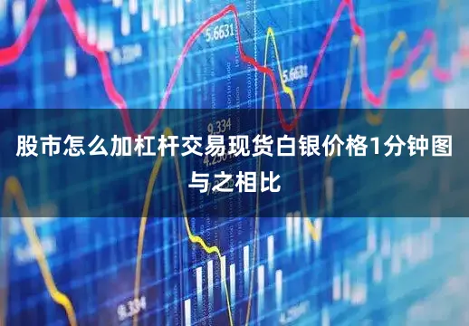股市怎么加杠杆交易现货白银价格1分钟图　　与之相比