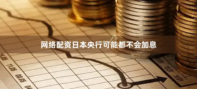 网络配资日本央行可能都不会加息
