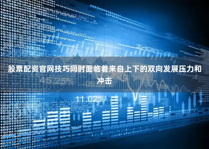 股票配资官网技巧同时面临着来自上下的双向发展压力和冲击