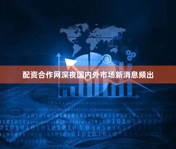 配资合作网深夜国内外市场新消息频出