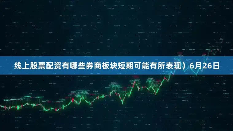 线上股票配资有哪些券商板块短期可能有所表现）6月26日