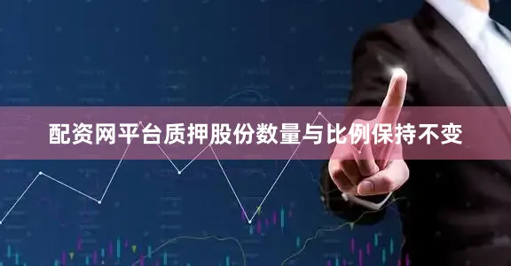 配资网平台质押股份数量与比例保持不变