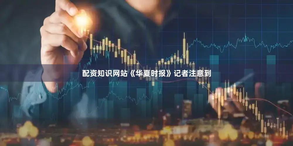 配资知识网站《华夏时报》记者注意到