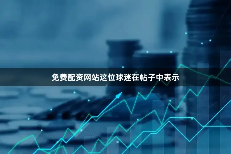 免费配资网站这位球迷在帖子中表示