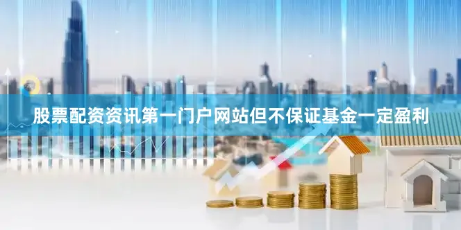 股票配资资讯第一门户网站但不保证基金一定盈利