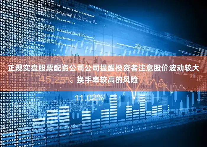 正规实盘股票配资公司公司提醒投资者注意股价波动较大、换手率较高的风险