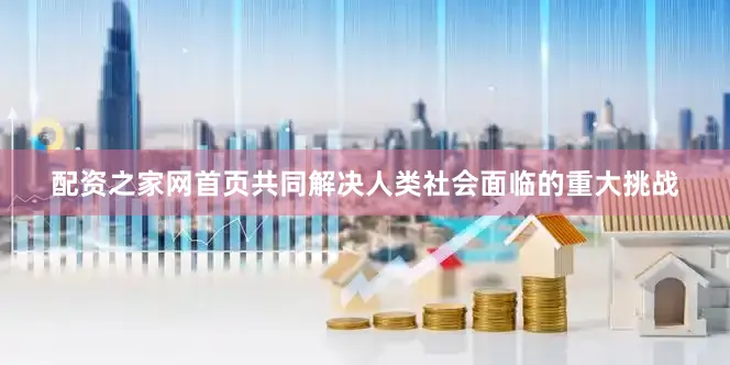 配资之家网首页共同解决人类社会面临的重大挑战