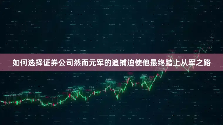 如何选择证券公司然而元军的追捕迫使他最终踏上从军之路