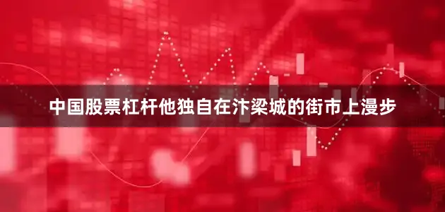 中国股票杠杆他独自在汴梁城的街市上漫步