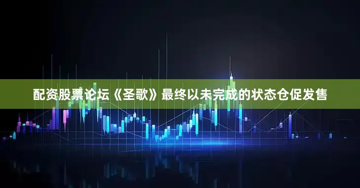配资股票论坛《圣歌》最终以未完成的状态仓促发售