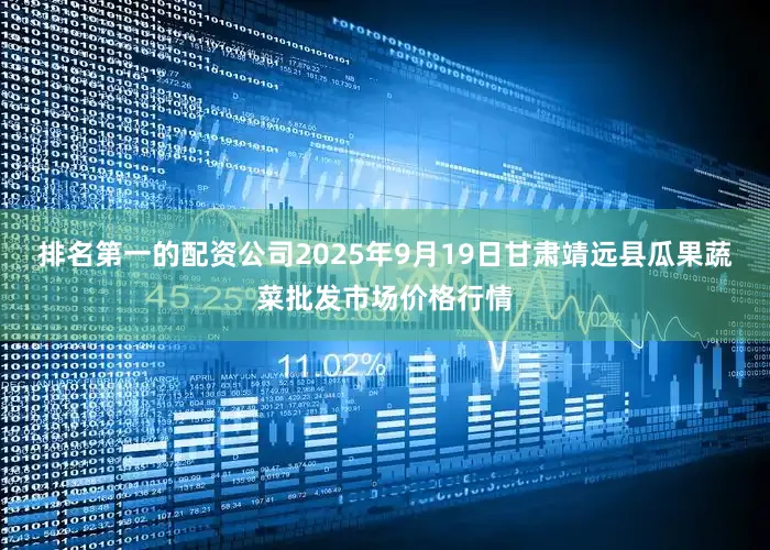 排名第一的配资公司2025年9月19日甘肃靖远县瓜果蔬菜批发市场价格行情